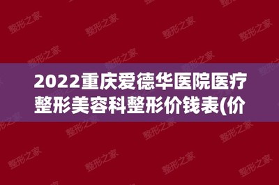 2024重庆爱德华医院医疗整形美容科整形价钱表(价目表)全新公布口碑若何