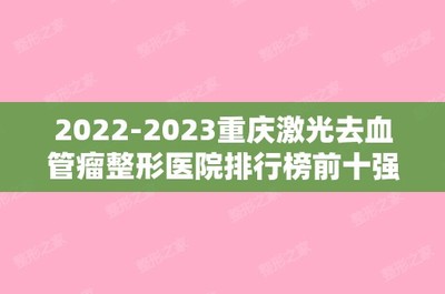2024重庆激光去血管瘤整形医院排行榜前十强内幕曝光!重庆孟信春医疗美容诊所冲进前三名!
